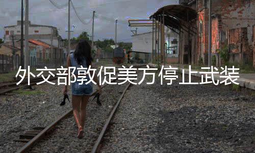外交部敦促美方停止武裝臺灣，維護(hù)地區(qū)和平穩(wěn)定的堅定立場