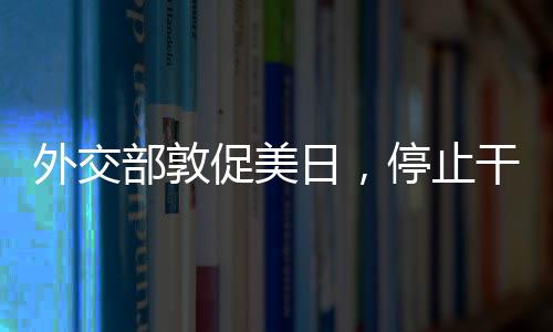 外交部敦促美日，停止干涉中國內政