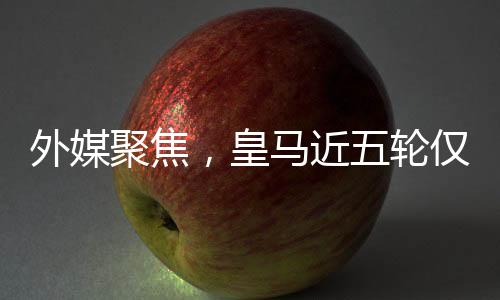 外媒聚焦，皇馬近五輪僅得五分，陷入困境與挑戰(zhàn)