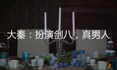 大秦：扮演劍八，真男人，廝殺吧