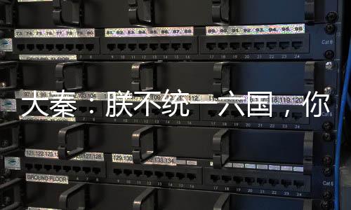 大秦：朕不統(tǒng)一六國，你們哭什么