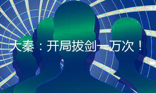 大秦：開(kāi)局拔劍一萬(wàn)次！