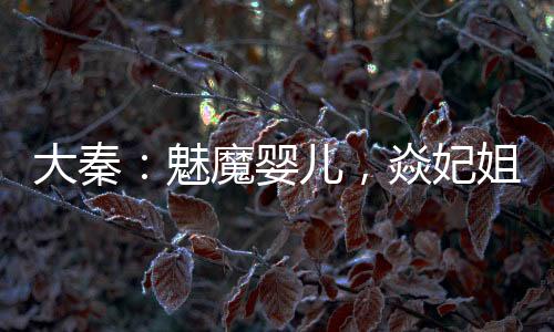大秦：魅魔嬰兒，焱妃姐姐別亂來