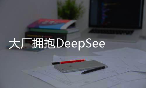大廠擁抱DeepSeek，自家大模型的探索與去向