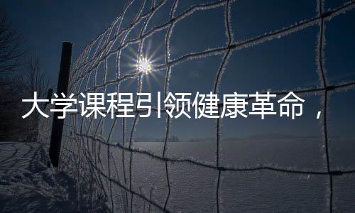 大學(xué)課程引領(lǐng)健康革命，人均瘦八斤挑戰(zhàn)計(jì)劃
