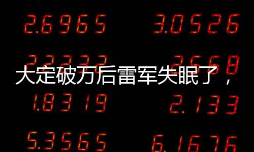 大定破萬后雷軍失眠了，背后的故事與未來展望