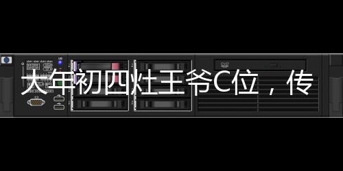 大年初四灶王爺C位，傳統(tǒng)文化中的熱鬧隆重