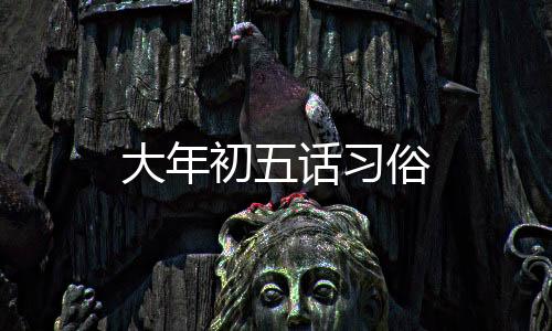 大年初五話(huà)習(xí)俗