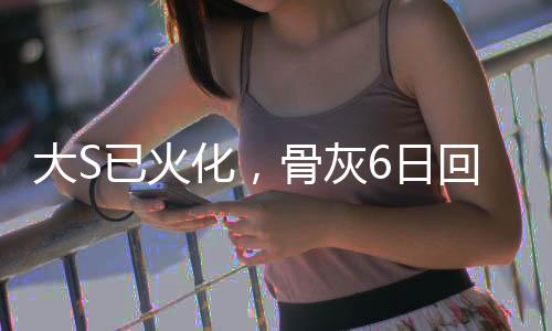 大S已火化，骨灰6日回臺(tái)，回顧其生平與逝世引發(fā)的思考