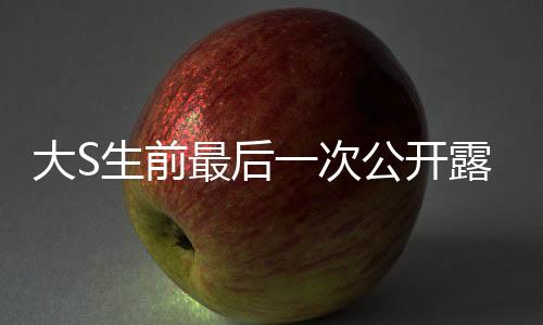 大S生前最后一次公開露面，回首巨星閃耀的時刻