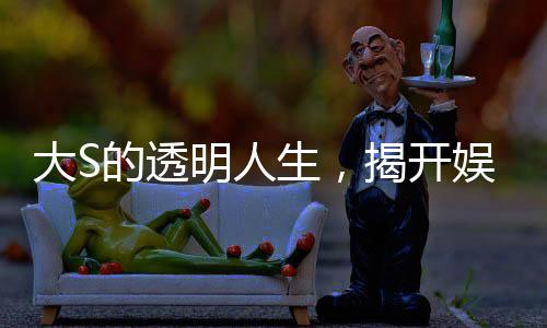 大S的透明人生，揭開娛樂圈的真實面紗