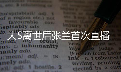 大S離世后張?zhí)m首次直播帶貨，直播間遭遇封禁事件