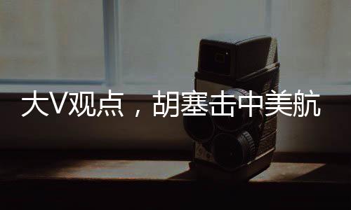 大V觀點，胡塞擊中美航母的概率并非為零