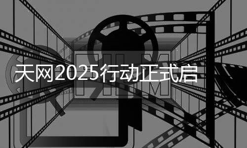 天網2025行動正式啟動，推進數(shù)字化社會治安轉型升級