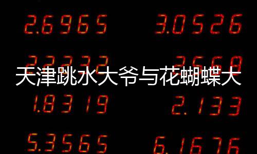 天津跳水大爺與花蝴蝶大媽同臺競技，一場別開生面的水上盛宴