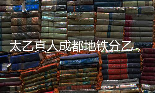 太乙真人成都地鐵分乙，傳統(tǒng)文化與現(xiàn)代交通的完美結(jié)合