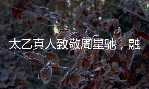 太乙真人致敬周星馳，融合傳統(tǒng)與現(xiàn)代的奇幻臺詞