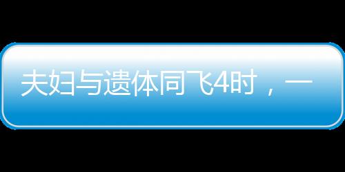 夫婦與遺體同飛4時，一次情感與責任交織的特殊之旅