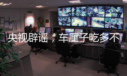央視辟謠，車?yán)遄映远嗖粫?huì)中毒
