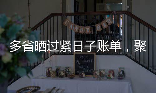 多省曬過緊日子賬單，聚焦節(jié)約開支，踐行可持續(xù)發(fā)展