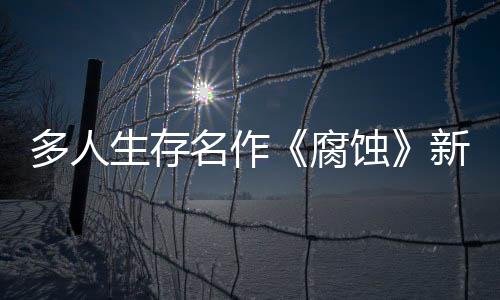 多人生存名作《腐蝕》新更新上線 中世紀(jì)戰(zhàn)場開放