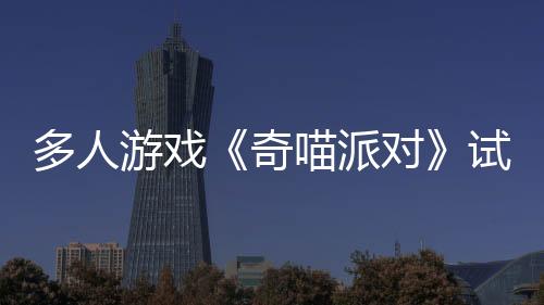 多人游戲《奇喵派對》試玩版現(xiàn)已在Steam新品節(jié)上線，帶你體驗喵星人競速跑酷的歡樂時光！