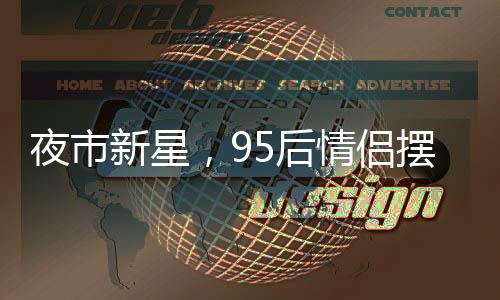 夜市新星，95后情侶擺攤賣(mài)麻糍，日入四千展現(xiàn)創(chuàng)業(yè)魅力
