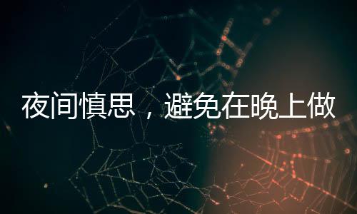 夜間慎思，避免在晚上做出重大決定