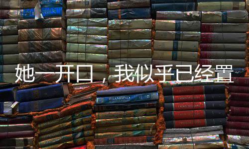 她一開口，我似乎已經(jīng)置身電影院之中
