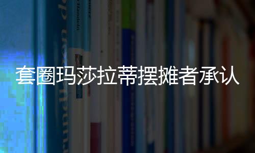 套圈瑪莎拉蒂擺攤者承認(rèn)此前說謊事件曝光，引發(fā)公眾關(guān)注和熱議背后的反思