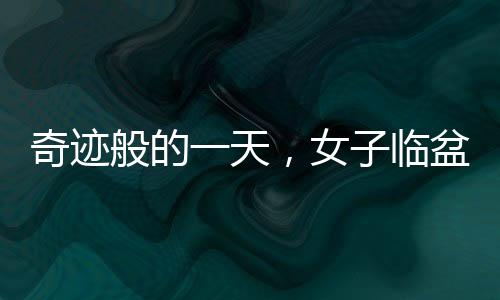 奇跡般的一天，女子臨盆前一天才意外得知自己懷孕