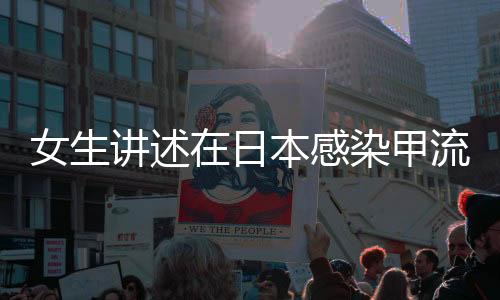 女生講述在日本感染甲流瀕死經(jīng)歷，一場(chǎng)生與死的考驗(yàn)