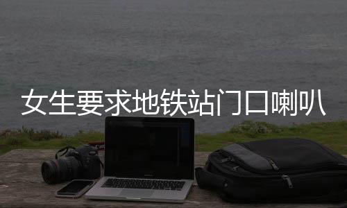 女生要求地鐵站門口喇叭錄制個(gè)人播報(bào)內(nèi)容的熱潮，一個(gè)創(chuàng)新的行動(dòng)帶來的思考