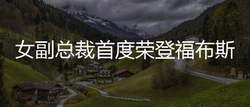 女副總裁首度榮登福布斯，展現(xiàn)行業(yè)新星力量