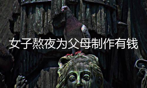女子熬夜為父母制作有錢花蛋糕，傳遞家庭溫情與創(chuàng)意無限