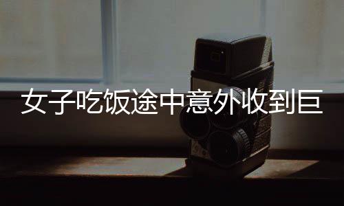 女子吃飯途中意外收到巨額轉(zhuǎn)賬，揭曉金融神秘禮遇