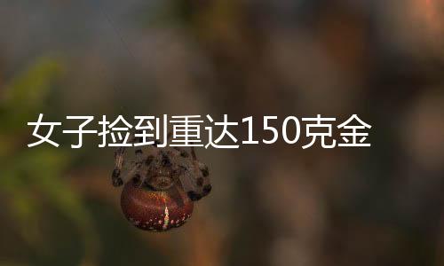 女子撿到重達(dá)150克金鏈，誠信至上主動(dòng)上交