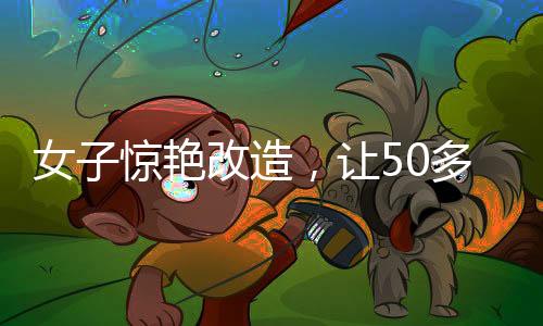 女子驚艷改造，讓50多歲婆婆公公認(rèn)不出，家庭關(guān)系煥發(fā)新貌