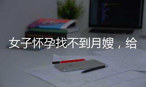 女子懷孕找不到月嫂，給婆婆報培訓(xùn)班，家庭教育新挑戰(zhàn)與智慧應(yīng)對