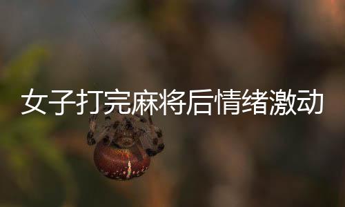 女子打完麻將后情緒激動抱頭痛哭，背后的故事引人深思