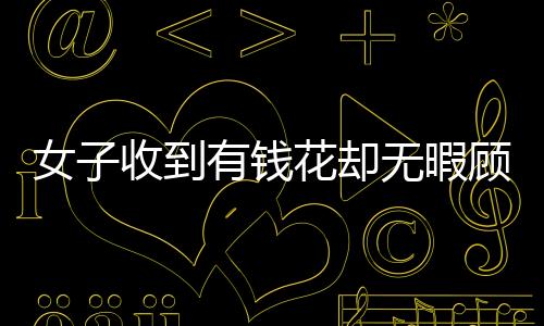 女子收到有錢花卻無暇顧及，長時間未拆封導致包裝發(fā)霉