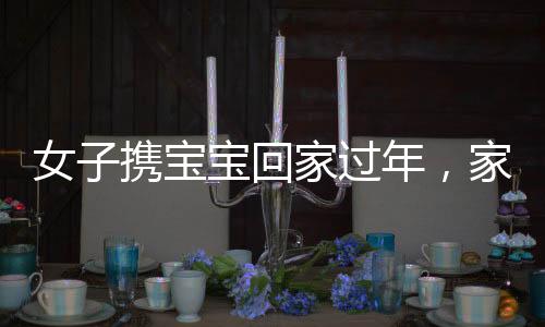 女子攜寶寶回家過年，家人守候至凌晨