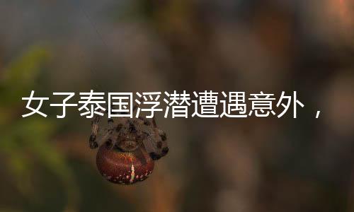 女子泰國(guó)浮潛遭遇意外，腦死亡令人痛心