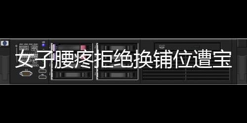 女子腰疼拒絕換鋪位遭寶媽言語(yǔ)攻擊，一起探究事件背后的問(wèn)題