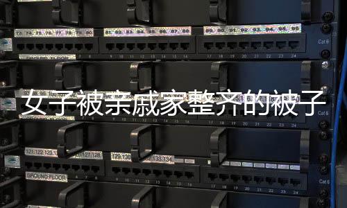 女子被親戚家整齊的被子驚到，探訪家庭秩序與生活美學(xué)