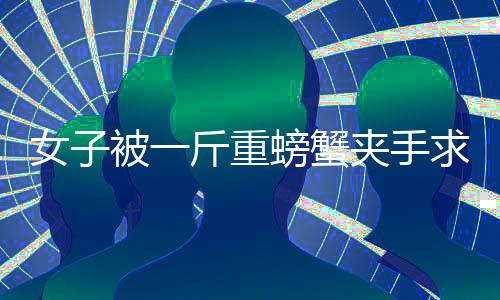 女子被一斤重螃蟹夾手求助119，消防人員迅速救援顯英勇