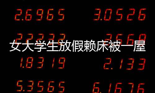 女大學(xué)生放假賴床被一屋親戚圍觀，傳統(tǒng)習(xí)俗與現(xiàn)代生活的碰撞