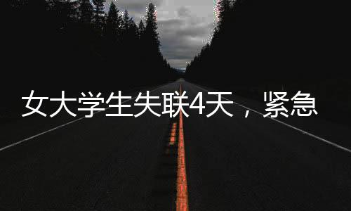 女大學生失聯(lián)4天，緊急搜救行動展開