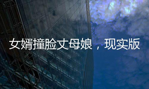 女婿撞臉丈母娘，現(xiàn)實(shí)版緣分天注定還是巧合？