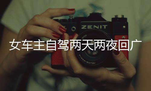 女車(chē)主自駕兩天兩夜回廣州，跨越時(shí)空的旅途故事